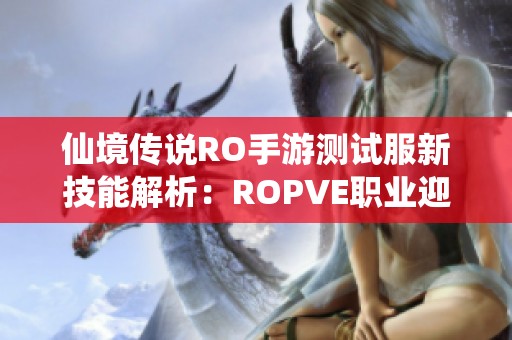 仙境传说RO手游测试服新技能解析：ROPVE职业迎来重大利好