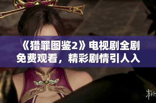 《猎罪图鉴2》电视剧全剧免费观看，精彩剧情引人入胜不容错过