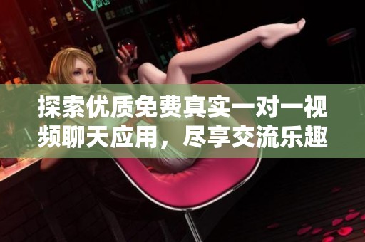 探索优质免费真实一对一视频聊天应用，尽享交流乐趣