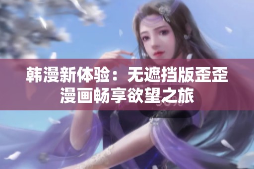 韩漫新体验：无遮挡版歪歪漫画畅享欲望之旅