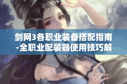 剑网3各职业装备搭配指南-全职业配装器使用技巧解析