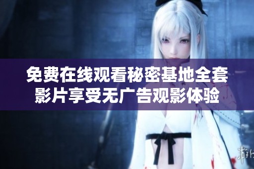 免费在线观看秘密基地全套影片享受无广告观影体验
