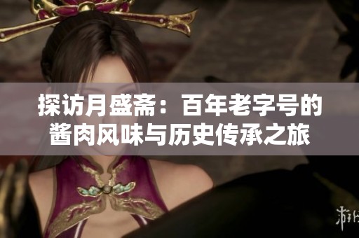 探访月盛斋：百年老字号的酱肉风味与历史传承之旅