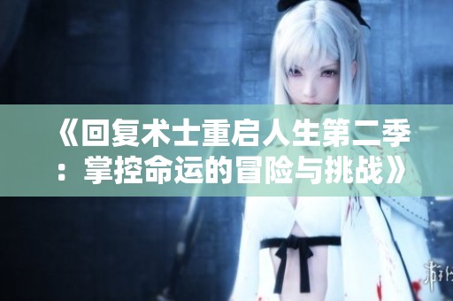 《回复术士重启人生第二季：掌控命运的冒险与挑战》