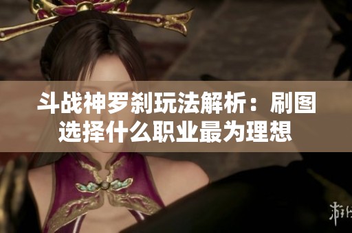 斗战神罗刹玩法解析：刷图选择什么职业最为理想