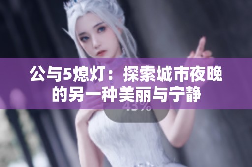 公与5熄灯：探索城市夜晚的另一种美丽与宁静