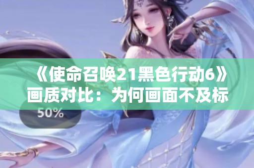 《使命召唤21黑色行动6》画质对比：为何画面不及标准PS5版本