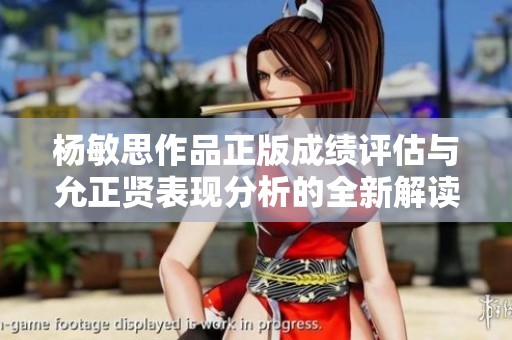 杨敏思作品正版成绩评估与允正贤表现分析的全新解读