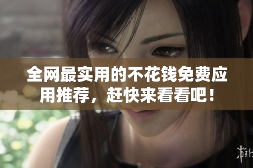 全网最实用的不花钱免费应用推荐，赶快来看看吧！