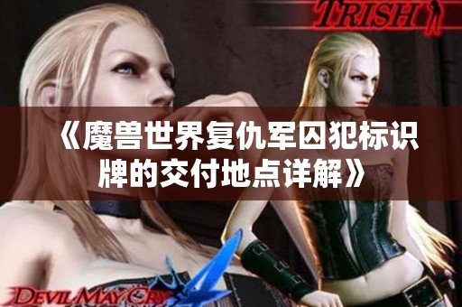 《魔兽世界复仇军囚犯标识牌的交付地点详解》
