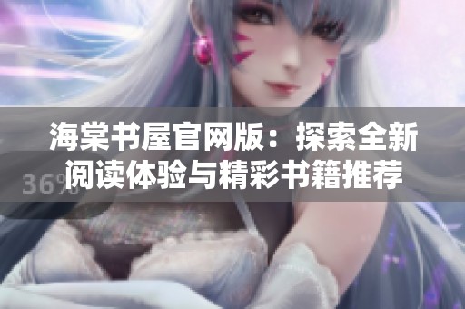 海棠书屋官网版：探索全新阅读体验与精彩书籍推荐