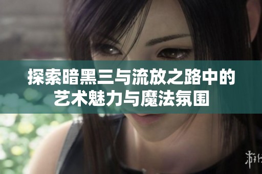 探索暗黑三与流放之路中的艺术魅力与魔法氛围