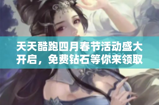 天天酷跑四月春节活动盛大开启，免费钻石等你来领取！