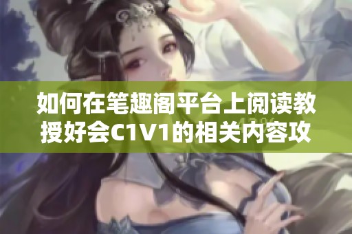 如何在笔趣阁平台上阅读教授好会C1V1的相关内容攻略