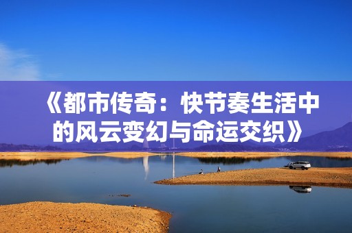 《都市传奇：快节奏生活中的风云变幻与命运交织》