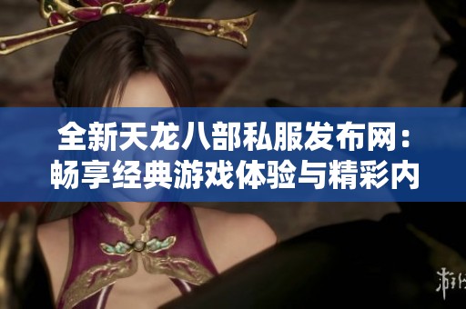 全新天龙八部私服发布网：畅享经典游戏体验与精彩内容