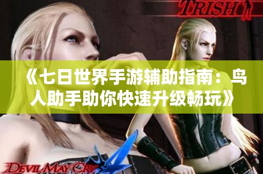 《七日世界手游辅助指南：鸟人助手助你快速升级畅玩》