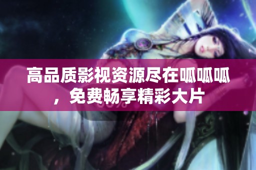高品质影视资源尽在呱呱呱，免费畅享精彩大片