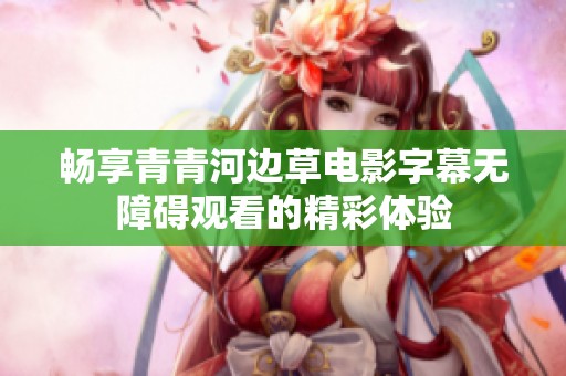 畅享青青河边草电影字幕无障碍观看的精彩体验