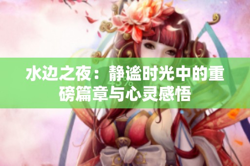 水边之夜：静谧时光中的重磅篇章与心灵感悟
