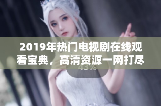 2019年热门电视剧在线观看宝典，高清资源一网打尽