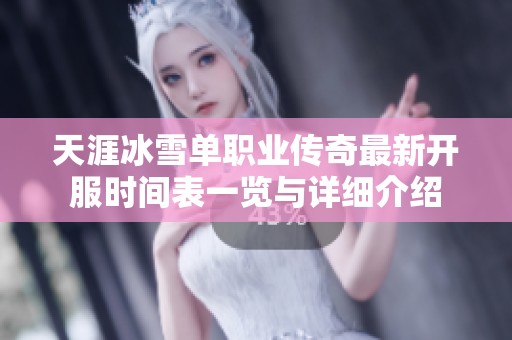 天涯冰雪单职业传奇最新开服时间表一览与详细介绍