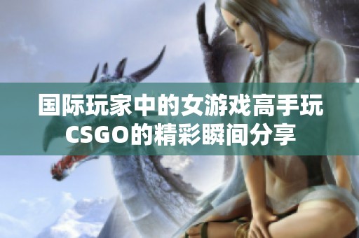 国际玩家中的女游戏高手玩CSGO的精彩瞬间分享