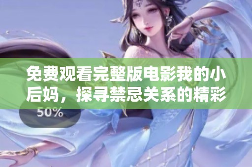 免费观看完整版电影我的小后妈，探寻禁忌关系的精彩故事