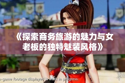 《探索商务旅游的魅力与女老板的独特魅装风格》