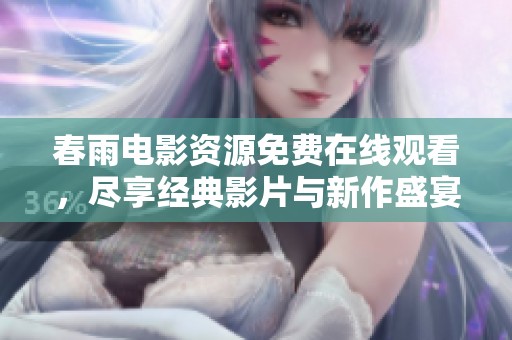 春雨电影资源免费在线观看，尽享经典影片与新作盛宴