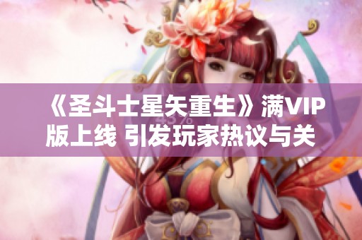 《圣斗士星矢重生》满VIP版上线 引发玩家热议与关注
