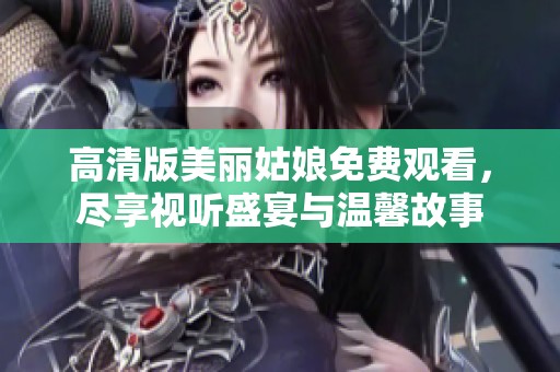 高清版美丽姑娘免费观看，尽享视听盛宴与温馨故事