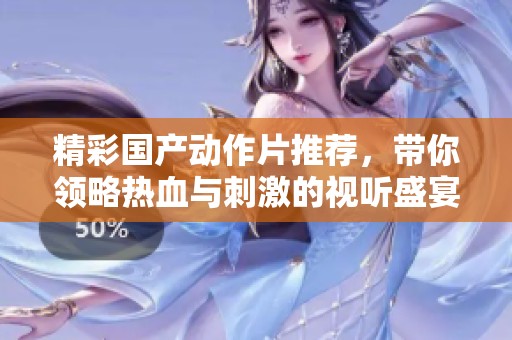 精彩国产动作片推荐，带你领略热血与刺激的视听盛宴