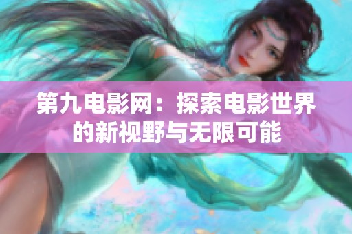 第九电影网：探索电影世界的新视野与无限可能