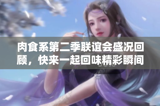 肉食系第二季联谊会盛况回顾，快来一起回味精彩瞬间