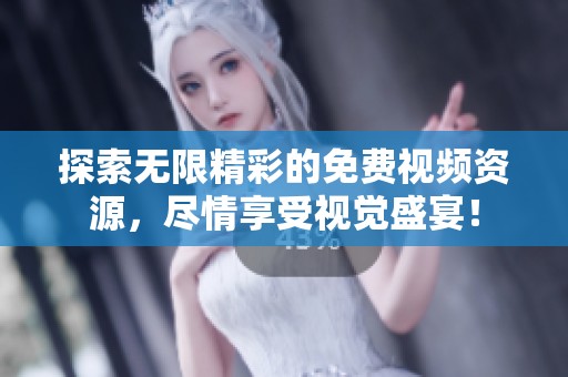 探索无限精彩的免费视频资源，尽情享受视觉盛宴！