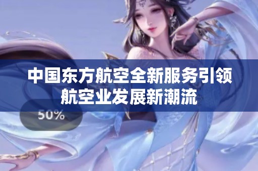 中国东方航空全新服务引领航空业发展新潮流