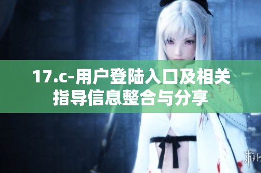 17.c-用户登陆入口及相关指导信息整合与分享