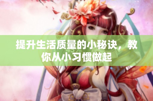 提升生活质量的小秘诀，教你从小习惯做起