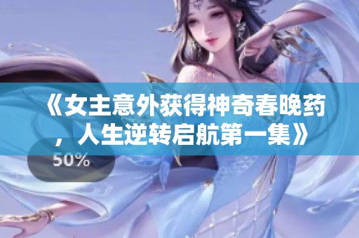 《女主意外获得神奇春晚药，人生逆转启航第一集》