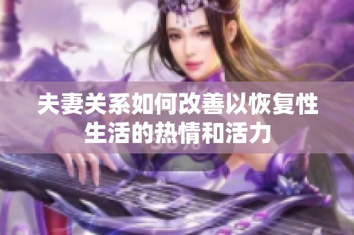 夫妻关系如何改善以恢复性生活的热情和活力