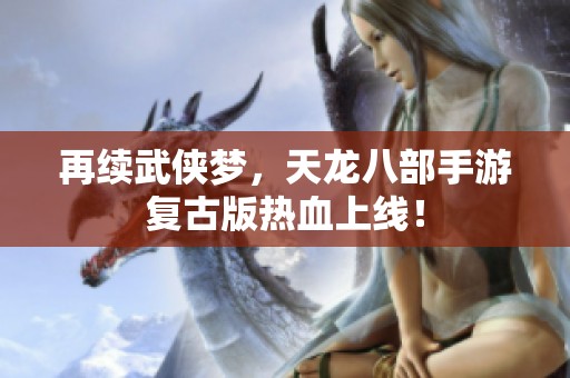 再续武侠梦，天龙八部手游复古版热血上线！