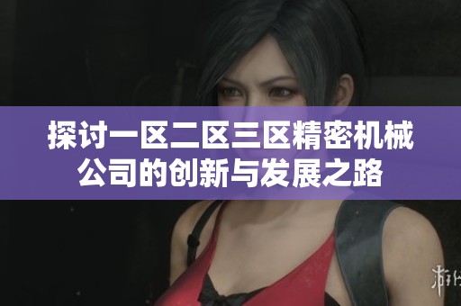 探讨一区二区三区精密机械公司的创新与发展之路
