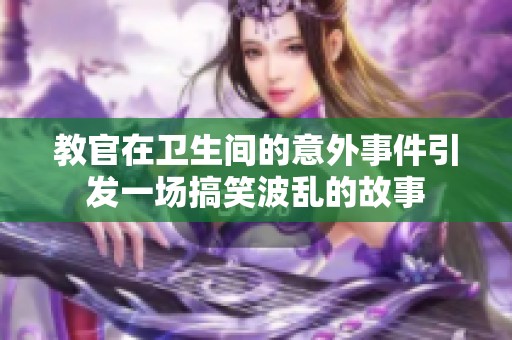 教官在卫生间的意外事件引发一场搞笑波乱的故事