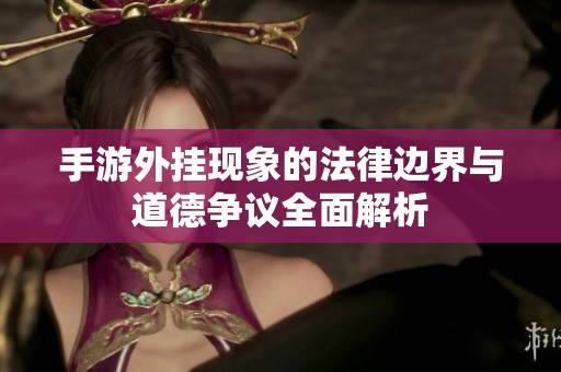 手游外挂现象的法律边界与道德争议全面解析