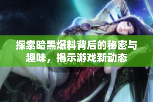 探索暗黑爆料背后的秘密与趣味，揭示游戏新动态