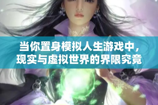 当你置身模拟人生游戏中，现实与虚拟世界的界限究竟在哪里呢