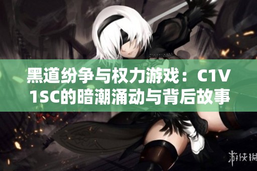 黑道纷争与权力游戏：C1V1SC的暗潮涌动与背后故事