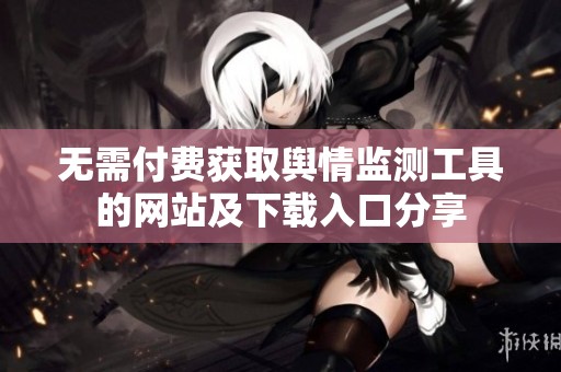 无需付费获取舆情监测工具的网站及下载入口分享