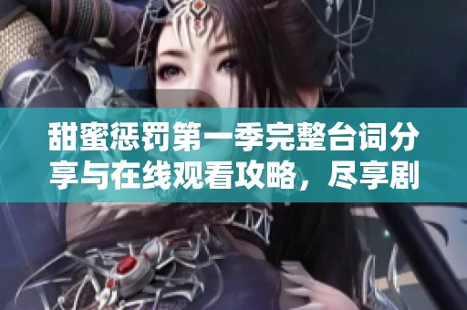 甜蜜惩罚第一季完整台词分享与在线观看攻略，尽享剧情魅力